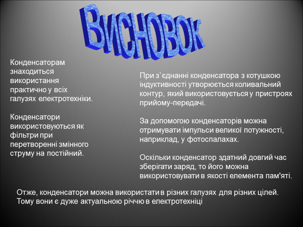 Конденсаторам знаходиться використання практично у всіх галузях електротехніки. Конденсатори використовуються як фільтри при перетворенні